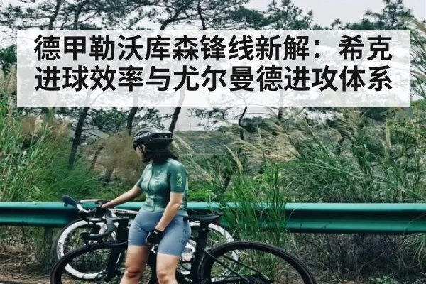 德甲勒沃库森锋线新解：希克进球效率与尤尔曼德进攻体系